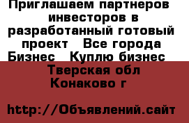 Приглашаем партнеров – инвесторов в разработанный готовый проект - Все города Бизнес » Куплю бизнес   . Тверская обл.,Конаково г.